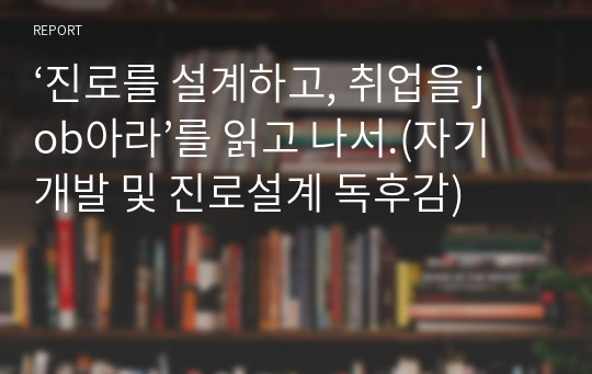 ‘진로를 설계하고, 취업을 job아라’를 읽고 나서.(자기개발 및 진로설계 독후감)