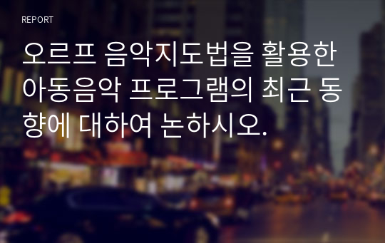 오르프 음악지도법을 활용한 아동음악 프로그램의 최근 동향에 대하여 논하시오. 