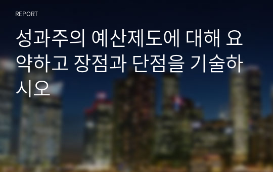 성과주의 예산제도에 대해 요약하고 장점과 단점을 기술하시오