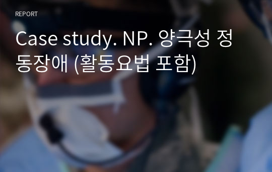 Case study. NP. 양극성 정동장애 (활동요법 포함)