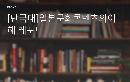 [단국대]일본문화콘텐츠의이해 레포트