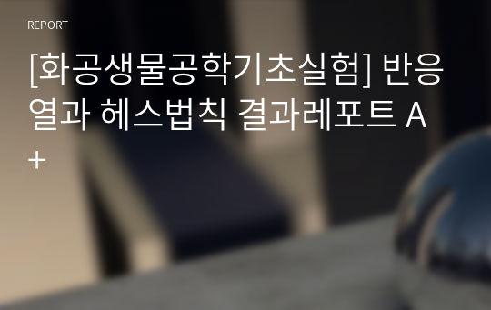 [화공생물공학기초실험] 반응열과 헤스법칙 결과레포트 A+