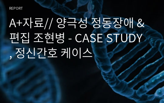 A+자료// 양극성 정동장애 &amp; 편집 조현병 - CASE STUDY , 정신간호 케이스