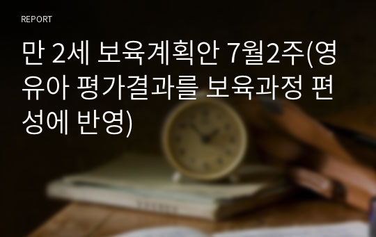 만 2세 보육계획안 7월2주(영유아 평가결과를 보육과정 편성에 반영)