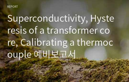 Superconductivity, Hysteresis of a transformer core, Calibrating a thermocouple 예비보고서