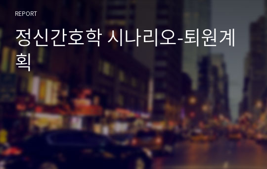 정신간호학 시나리오-퇴원계획