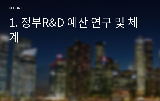 1. 정부R&amp;D 예산 연구 및 체계