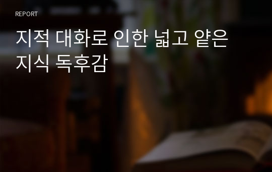 지적 대화로 인한 넓고 얕은 지식 독후감