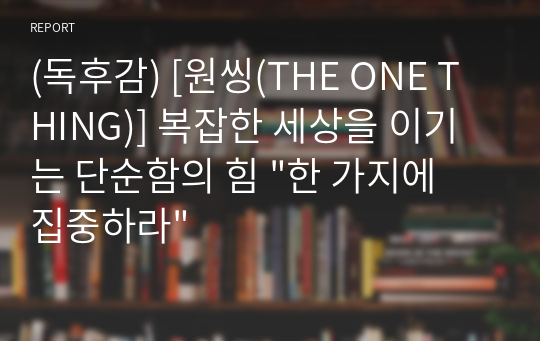 (독후감) [원씽(THE ONE THING)] 복잡한 세상을 이기는 단순함의 힘 &quot;한 가지에 집중하라&quot;