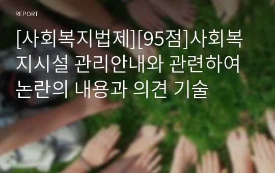 [사회복지법제][95점]사회복지시설 관리안내와 관련하여 논란의 내용과 의견 기술