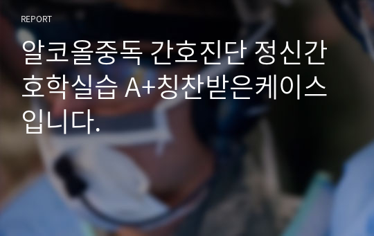 알코올중독 간호진단 정신간호학실습 A+칭찬받은케이스입니다.