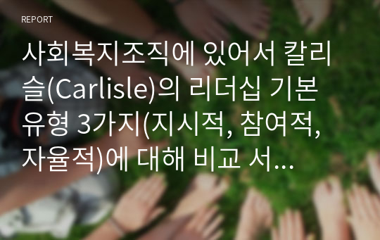 사회복지조직에 있어서 칼리슬(Carlisle)의 리더십 기본유형 3가지(지시적, 참여적, 자율적)에 대해 비교 서술하시오