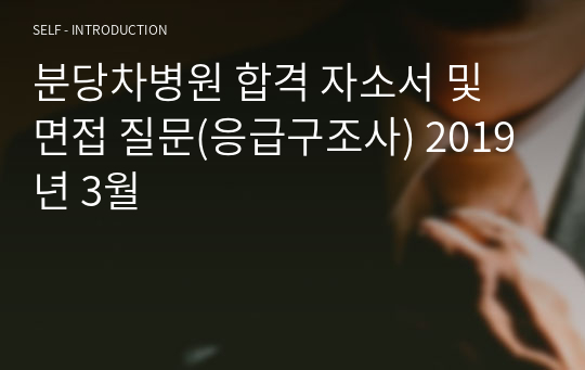 분당차병원 합격 자소서 및 면접 질문(응급구조사) 2019년 3월