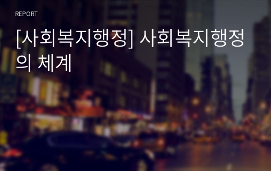 [사회복지행정] 사회복지행정의 체계