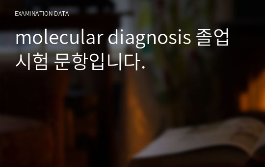 molecular diagnosis 졸업 시험 문항입니다.