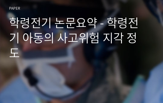 학령전기 논문요약 - 학령전기 아동의 사고위험 지각 정도