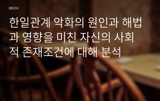 한일관계 악화의 원인과 해법과 영향을 미친 자신의 사회적 존재조건에 대해 분석