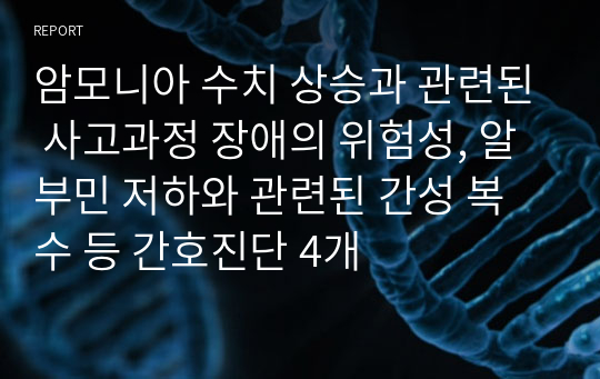 암모니아 수치 상승과 관련된 사고과정 장애의 위험성, 알부민 저하와 관련된 간성 복수 등 간호진단 4개