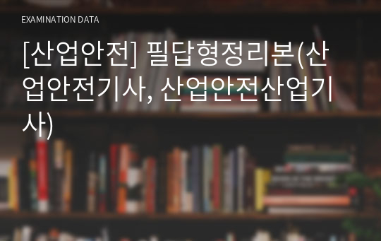 [산업안전] 필답형정리본(산업안전기사, 산업안전산업기사)