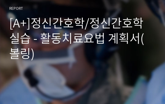 [A+]정신간호학/정신간호학실습 - 활동치료요법 계획서(볼링)