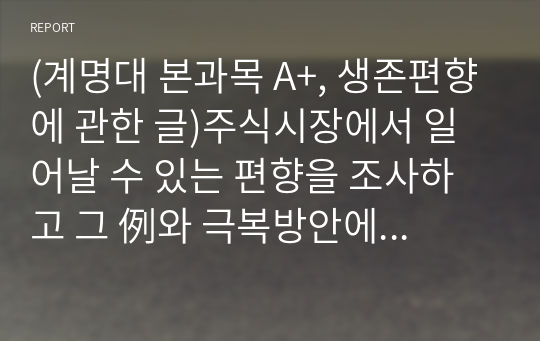 (계명대 본과목 A+, 생존편향에 관한 글)주식시장에서 일어날 수 있는 편향을 조사하고 그 例와 극복방안에 관해 서술하시오. 간단하고 쉽게 설명하시오.