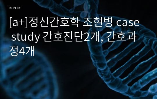 [a+]정신간호학 조현병 질병스터디+case study(간호진단4개, 간호과정2개)