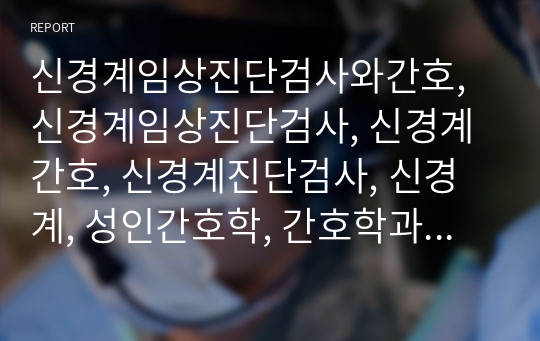 신경계임상진단검사와간호, 신경계임상진단검사, 신경계간호, 신경계진단검사, 신경계, 성인간호학, 간호학과레포트,전교1등, A+자료