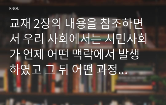 교재 2장의 내용을 참조하면서 우리 사회에서는 시민사회가 언제 어떤 맥락에서 발생하였고 그 뒤 어떤 과정을 거치면서 발전해 왔는지 분석해 보시오.