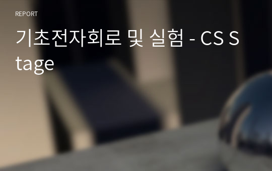 기초전자회로 및 실험 - CS Stage