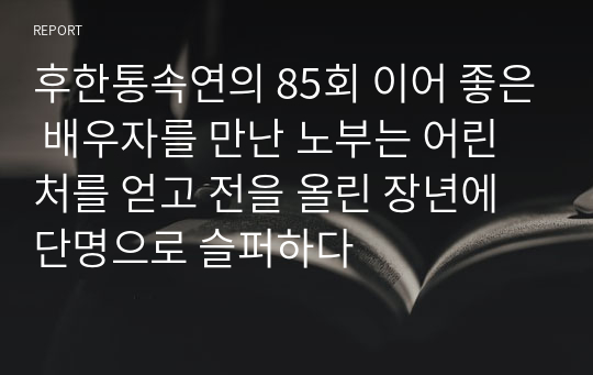 후한통속연의 85회 이어 좋은 배우자를 만난 노부는 어린 처를 얻고 전을 올린 장년에 단명으로 슬퍼하다