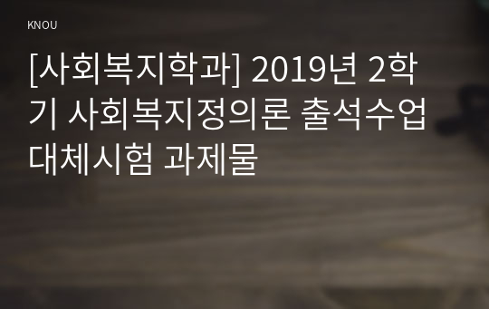 [사회복지학과] 2019년 2학기 사회복지정의론 출석수업대체시험 과제물