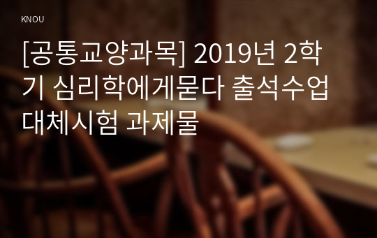 [공통교양과목] 2019년 2학기 심리학에게묻다 출석수업대체시험 과제물