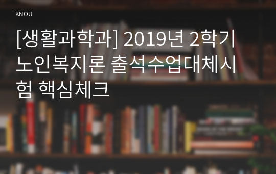 [생활과학과] 2019년 2학기 노인복지론 출석수업대체시험 핵심체크