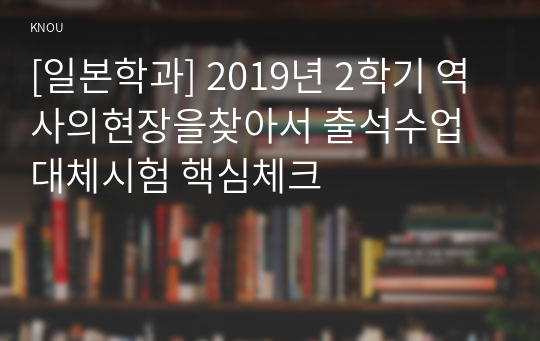 [일본학과] 2019년 2학기 역사의현장을찾아서 출석수업대체시험 핵심체크