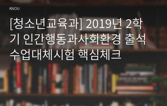 [청소년교육과] 2019년 2학기 인간행동과사회환경 출석수업대체시험 핵심체크