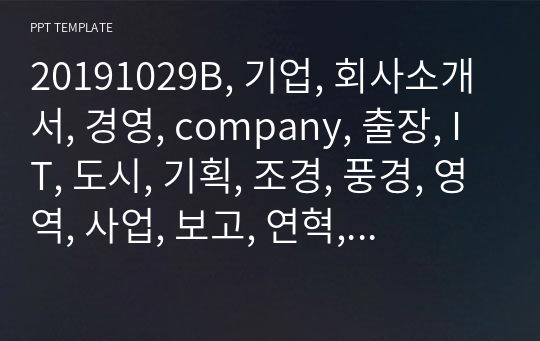 20191029B, 기업, 회사소개서, 경영, company, 출장, IT, 도시, 기획, 조경, 풍경, 영역, 사업, 보고, 연혁, 대표, 인사말, 깔끔, 오리엔테이션,  선생님, PPT, 템플릿, 다이어그램, 취업성공전략, 기획, 개성, 자소서,  돈, 치료, 일상, 수업, 교수, 심리, 프리젠테이션, 회사, 운영,