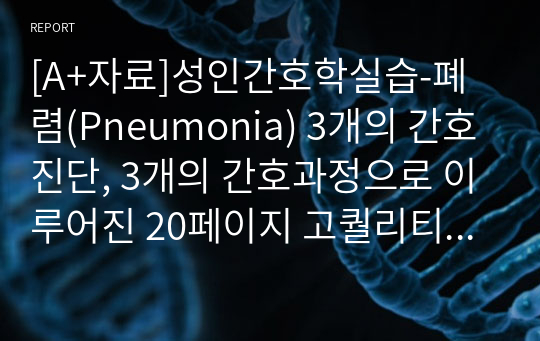 [A+자료]성인간호학실습-폐렴(Pneumonia) 3개의 간호진단, 3개의 간호과정으로 이루어진 20페이지 고퀄리티 자료입니다. 성인간호학실습, 폐렴 간호진단, 폐렴 간호과정, 폐렴 컨퍼런스, Pneumonia, A+자료