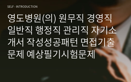 영도병원(의) 원무직 경영직 일반직 행정직 관리직 자기소개서 작성성공패턴 면접기출문제 예상필기시험문제