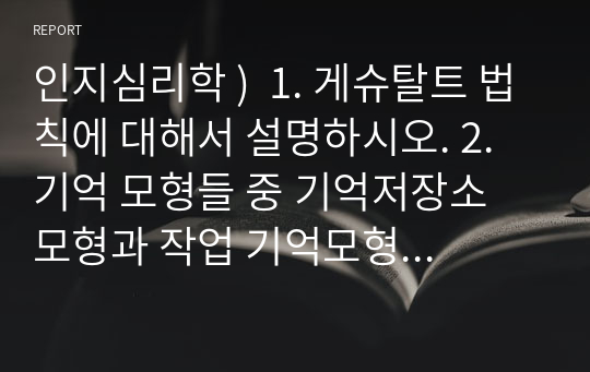 인지심리학 )  1. 게슈탈트 법칙에 대해서 설명하시오. 2. 기억 모형들 중 기억저장소 모형과 작업 기억모형 3.소멸이론과 간섭이론 시험공부 어떤 전략