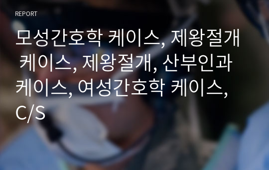 모성간호학 케이스, 제왕절개 케이스, 제왕절개, 산부인과 케이스, 여성간호학 케이스, C/S