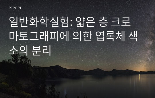 일반화학실험: 얇은 층 크로마토그래피에 의한 엽록체 색소의 분리