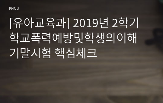 [유아교육과] 2019년 2학기 학교폭력예방및학생의이해 기말시험 핵심체크