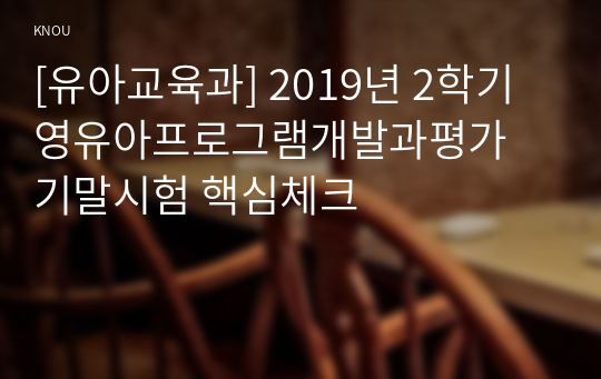 [유아교육과] 2019년 2학기 영유아프로그램개발과평가 기말시험 핵심체크