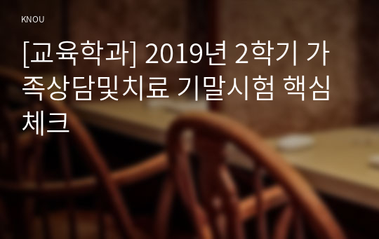 [교육학과] 2019년 2학기 가족상담및치료 기말시험 핵심체크