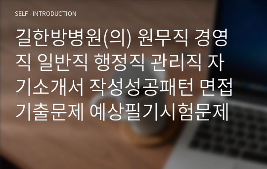 길한방병원(의) 원무직 경영직 일반직 행정직 관리직 자기소개서 작성성공패턴 면접기출문제 예상필기시험문제