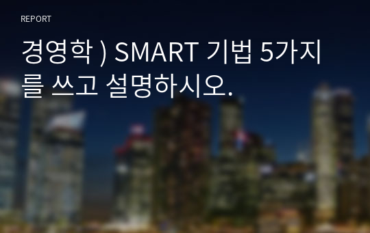 경영학 ) SMART 기법 5가지를 쓰고 설명하시오.