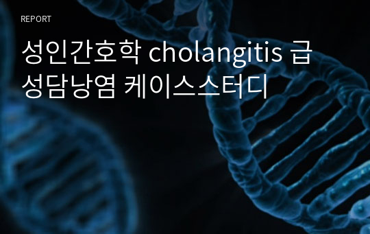 성인간호학 cholangitis 급성담낭염 케이스스터디