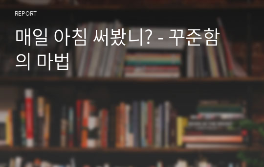 매일 아침 써봤니? - 꾸준함의 마법