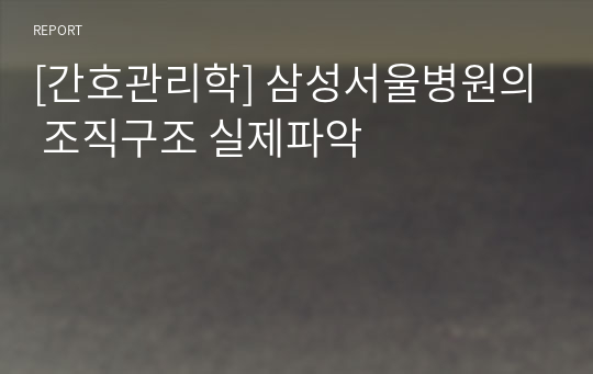 [간호관리학] 삼성서울병원의 조직구조 실제파악