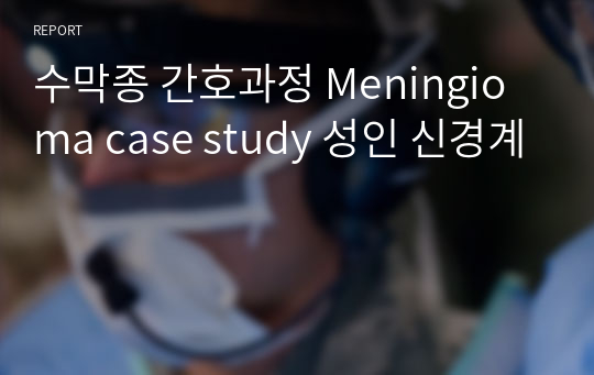 수막종 간호과정 Meningioma case study 성인 신경계